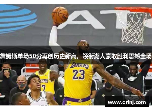 詹姆斯单场50分再创历史新高，领衔湖人豪取胜利震撼全场
