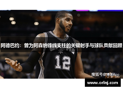 阿德巴约：曾为阿森纳锋线支柱的关键射手与球队贡献回顾