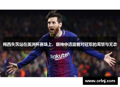 梅西失落站在美洲杯赛场上，眼神中透露着对冠军的渴望与无奈