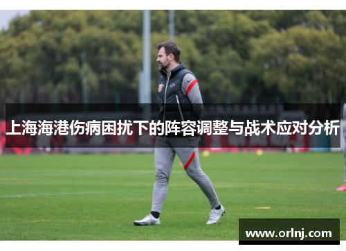 上海海港伤病困扰下的阵容调整与战术应对分析