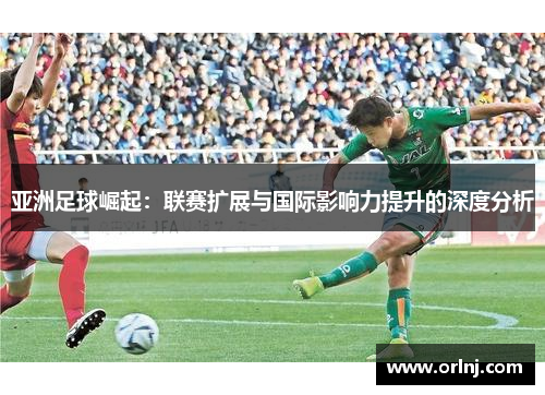 亚洲足球崛起：联赛扩展与国际影响力提升的深度分析