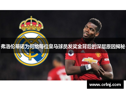 弗洛伦蒂诺为何给每位皇马球员发奖金背后的深层原因揭秘