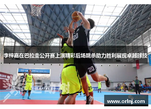 李梓嘉在巴拉圭公开赛上演精彩后场跳杀助力胜利展现卓越球技