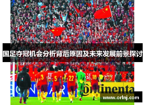 国足夺冠机会分析背后原因及未来发展前景探讨