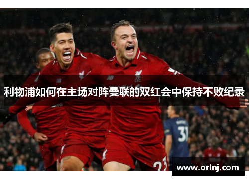 利物浦如何在主场对阵曼联的双红会中保持不败纪录