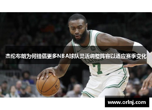 杰伦布朗为何提倡更多NBA球队灵活调整阵容以适应赛季变化
