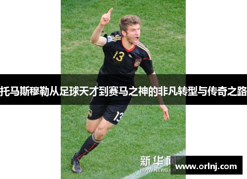 托马斯穆勒从足球天才到赛马之神的非凡转型与传奇之路
