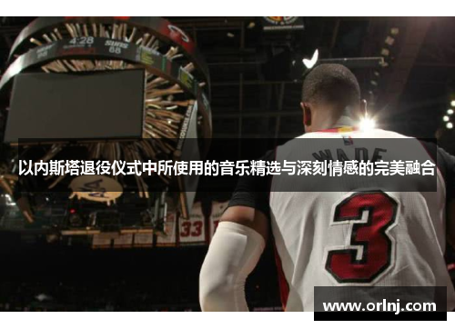 以内斯塔退役仪式中所使用的音乐精选与深刻情感的完美融合