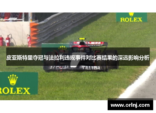 皮亚斯特里夺冠与法拉利违规事件对比赛结果的深远影响分析