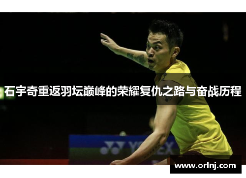 石宇奇重返羽坛巅峰的荣耀复仇之路与奋战历程