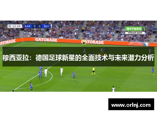穆西亚拉：德国足球新星的全面技术与未来潜力分析
