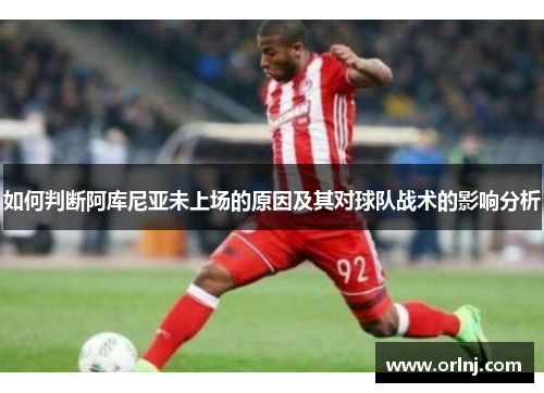 如何判断阿库尼亚未上场的原因及其对球队战术的影响分析