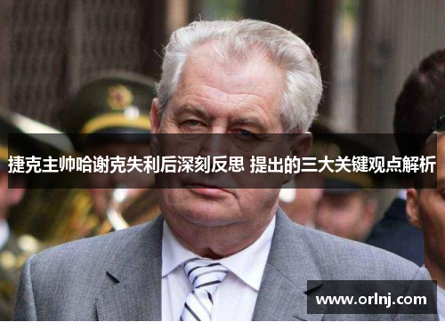 捷克主帅哈谢克失利后深刻反思 提出的三大关键观点解析