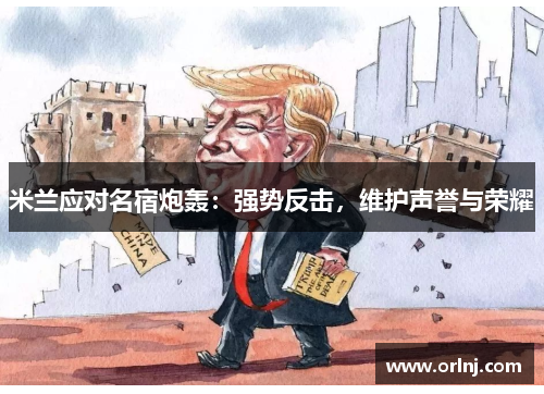 米兰应对名宿炮轰：强势反击，维护声誉与荣耀