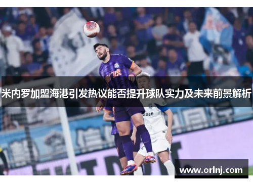 米内罗加盟海港引发热议能否提升球队实力及未来前景解析