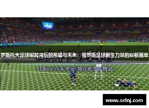 罗斯托夫足球崛起背后的希望与未来：俄罗斯足球新生力量的崭新篇章