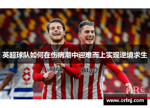 英超球队如何在伤病潮中迎难而上实现逆境求生