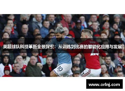 英超球队科技革新全景探索：从训练到比赛的智能化应用与发展