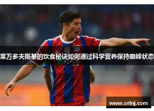 莱万多夫斯基的饮食秘诀如何通过科学营养保持巅峰状态