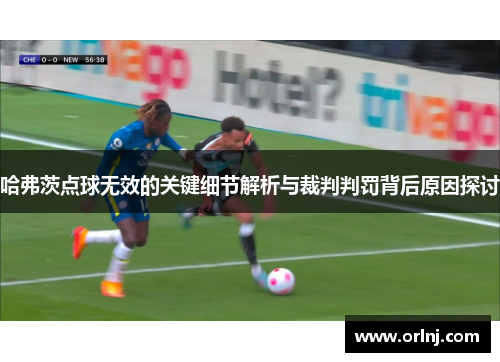 哈弗茨点球无效的关键细节解析与裁判判罚背后原因探讨 哈弗茨点球无效的关键细节解析与裁判判罚背后原因探讨