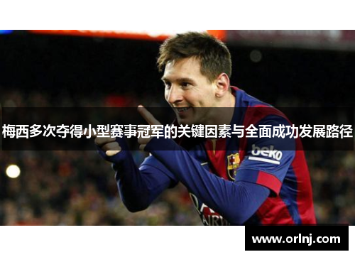 梅西多次夺得小型赛事冠军的关键因素与全面成功发展路径