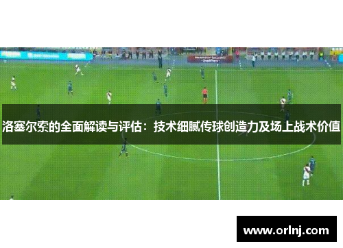 洛塞尔索的全面解读与评估：技术细腻传球创造力及场上战术价值
