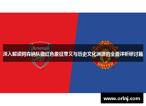 深入解读阿森纳队徽红色象征意义与历史文化渊源的全面详析研讨篇
