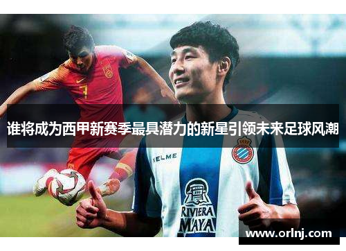 谁将成为西甲新赛季最具潜力的新星引领未来足球风潮