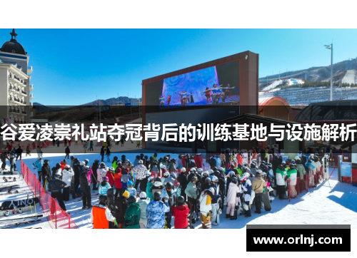 谷爱凌崇礼站夺冠背后的训练基地与设施解析