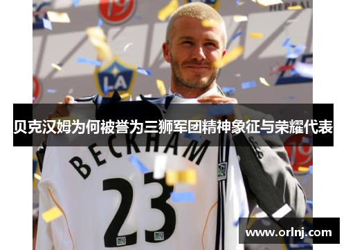 贝克汉姆为何被誉为三狮军团精神象征与荣耀代表