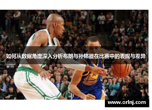 如何从数据角度深入分析布朗与孙铭徽在比赛中的表现与差异